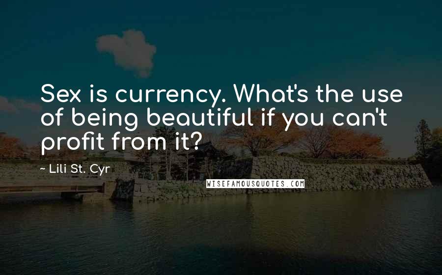 Lili St. Cyr Quotes: Sex is currency. What's the use of being beautiful if you can't profit from it?