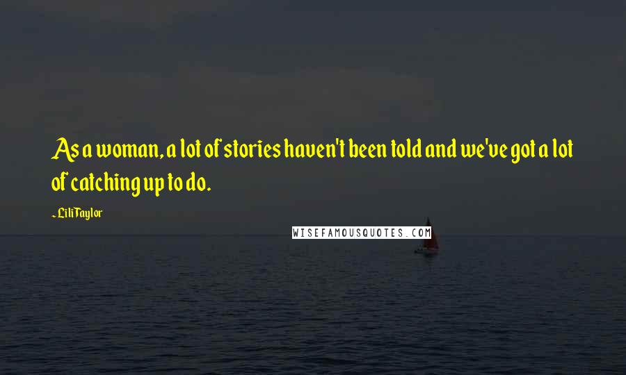 Lili Taylor Quotes: As a woman, a lot of stories haven't been told and we've got a lot of catching up to do.
