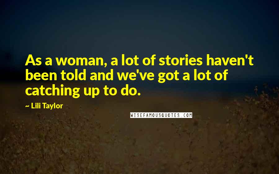Lili Taylor Quotes: As a woman, a lot of stories haven't been told and we've got a lot of catching up to do.