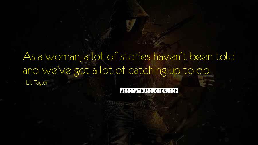 Lili Taylor Quotes: As a woman, a lot of stories haven't been told and we've got a lot of catching up to do.