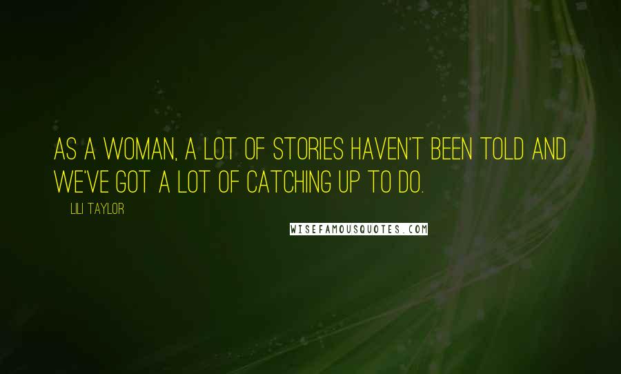Lili Taylor Quotes: As a woman, a lot of stories haven't been told and we've got a lot of catching up to do.