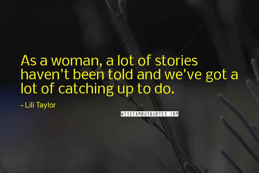 Lili Taylor Quotes: As a woman, a lot of stories haven't been told and we've got a lot of catching up to do.