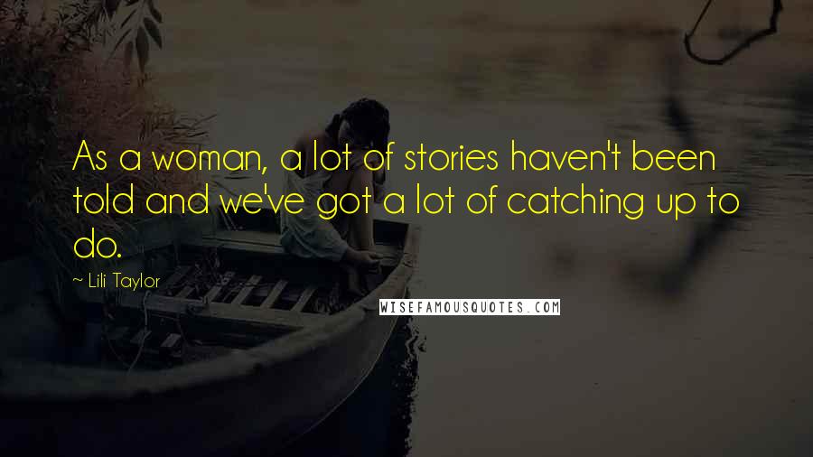 Lili Taylor Quotes: As a woman, a lot of stories haven't been told and we've got a lot of catching up to do.
