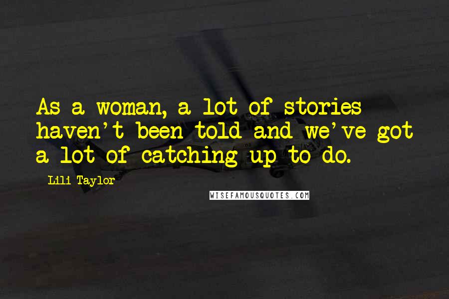 Lili Taylor Quotes: As a woman, a lot of stories haven't been told and we've got a lot of catching up to do.