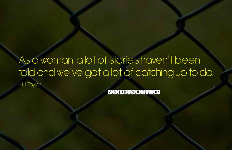 Lili Taylor Quotes: As a woman, a lot of stories haven't been told and we've got a lot of catching up to do.