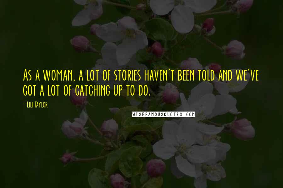 Lili Taylor Quotes: As a woman, a lot of stories haven't been told and we've got a lot of catching up to do.