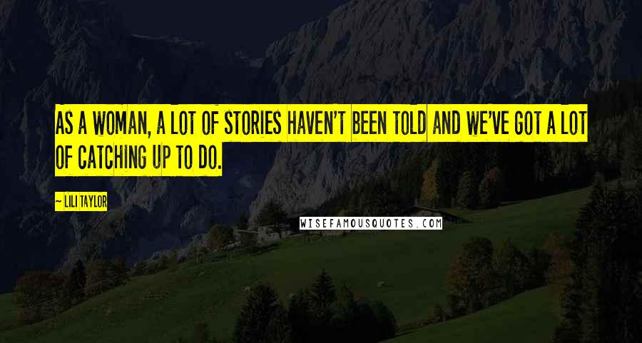 Lili Taylor Quotes: As a woman, a lot of stories haven't been told and we've got a lot of catching up to do.