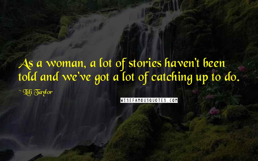 Lili Taylor Quotes: As a woman, a lot of stories haven't been told and we've got a lot of catching up to do.
