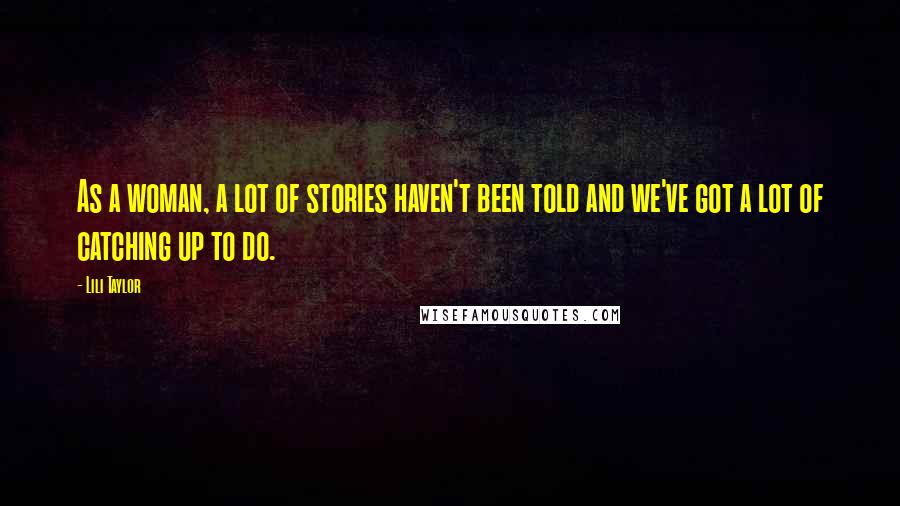 Lili Taylor Quotes: As a woman, a lot of stories haven't been told and we've got a lot of catching up to do.