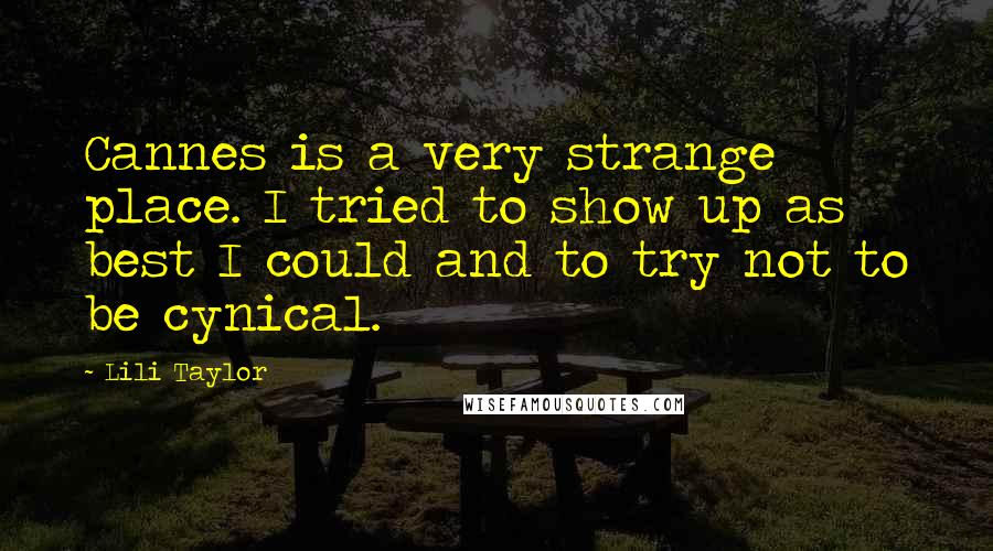 Lili Taylor Quotes: Cannes is a very strange place. I tried to show up as best I could and to try not to be cynical.
