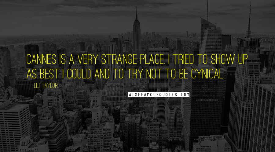 Lili Taylor Quotes: Cannes is a very strange place. I tried to show up as best I could and to try not to be cynical.