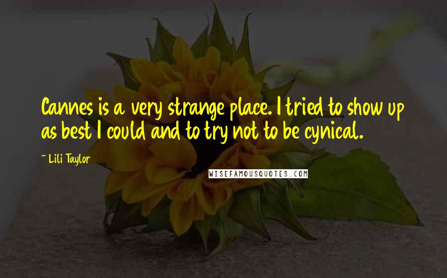 Lili Taylor Quotes: Cannes is a very strange place. I tried to show up as best I could and to try not to be cynical.