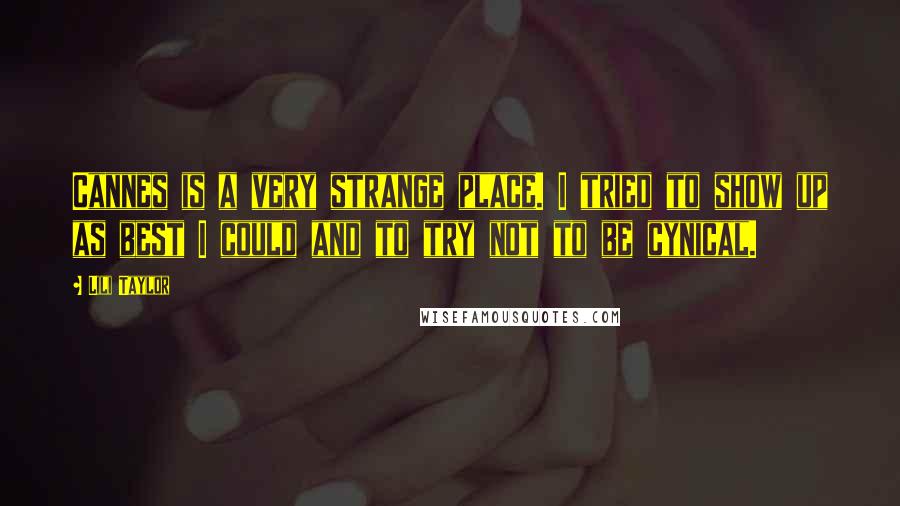 Lili Taylor Quotes: Cannes is a very strange place. I tried to show up as best I could and to try not to be cynical.