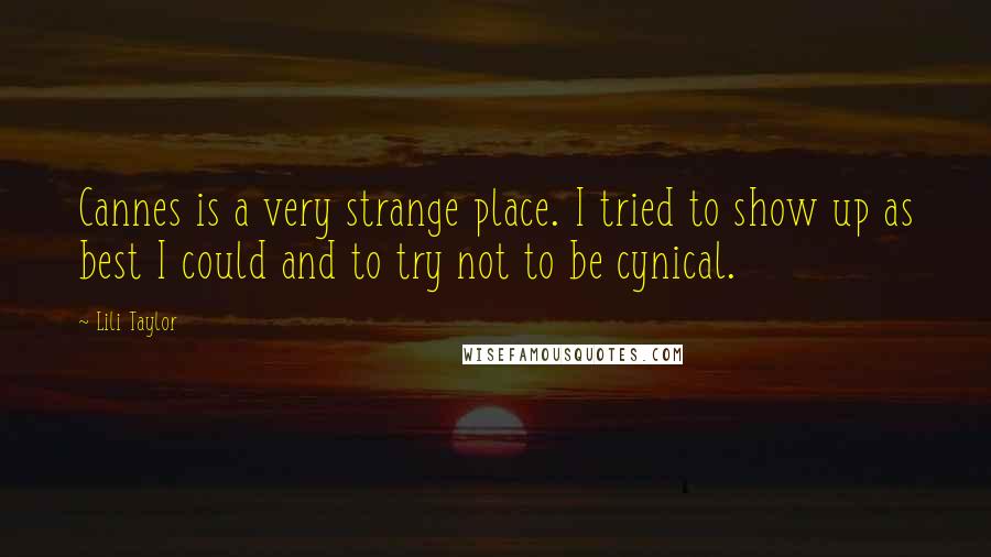 Lili Taylor Quotes: Cannes is a very strange place. I tried to show up as best I could and to try not to be cynical.