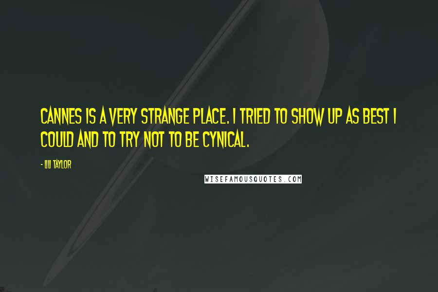 Lili Taylor Quotes: Cannes is a very strange place. I tried to show up as best I could and to try not to be cynical.