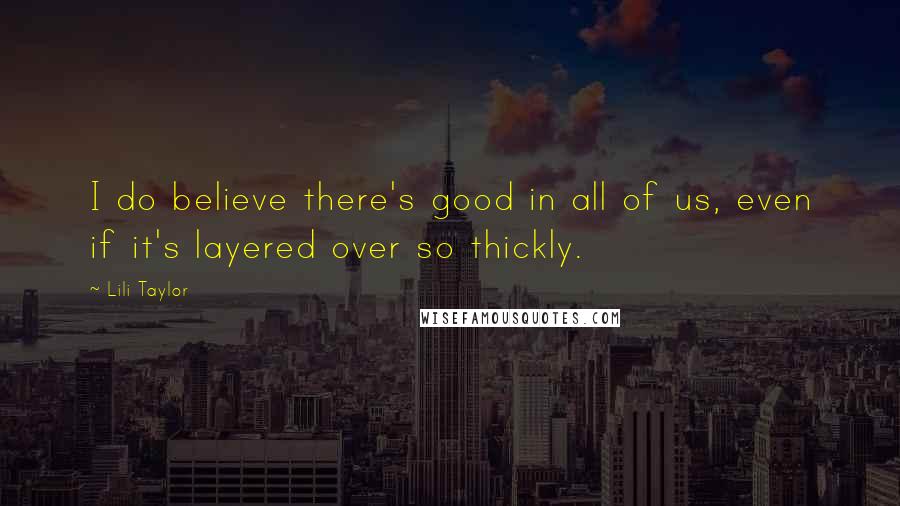 Lili Taylor Quotes: I do believe there's good in all of us, even if it's layered over so thickly.