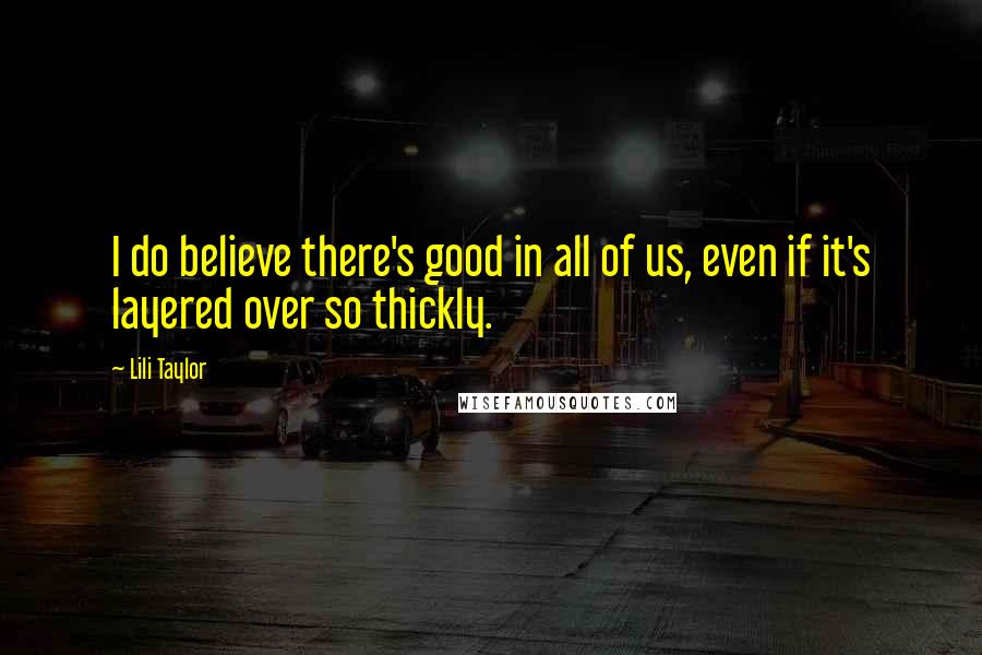 Lili Taylor Quotes: I do believe there's good in all of us, even if it's layered over so thickly.