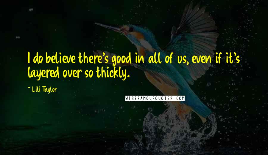 Lili Taylor Quotes: I do believe there's good in all of us, even if it's layered over so thickly.