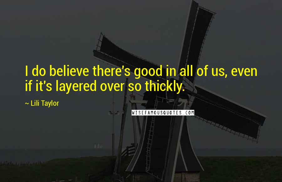Lili Taylor Quotes: I do believe there's good in all of us, even if it's layered over so thickly.