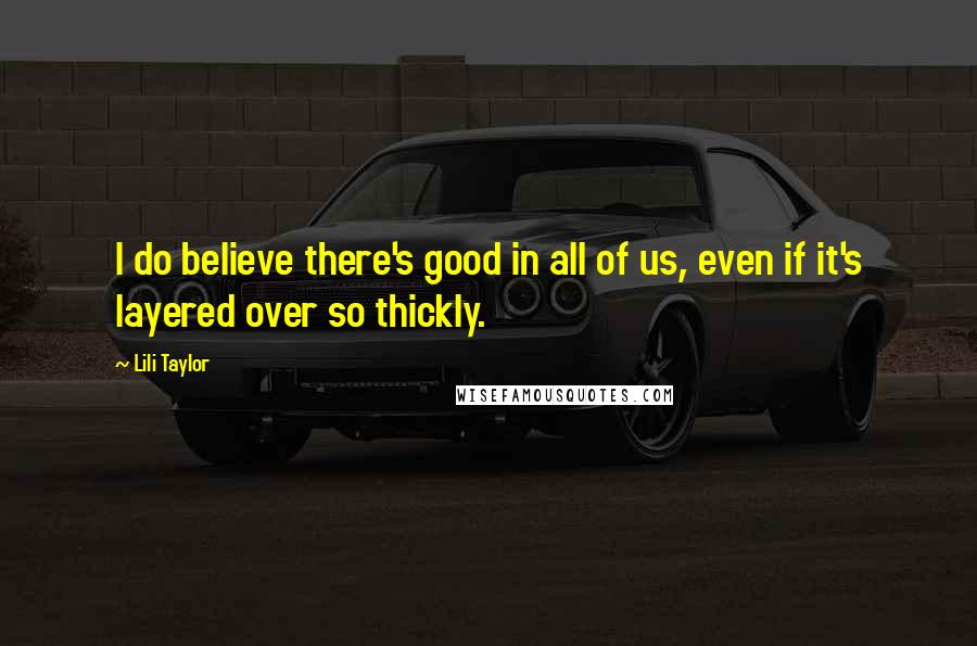 Lili Taylor Quotes: I do believe there's good in all of us, even if it's layered over so thickly.