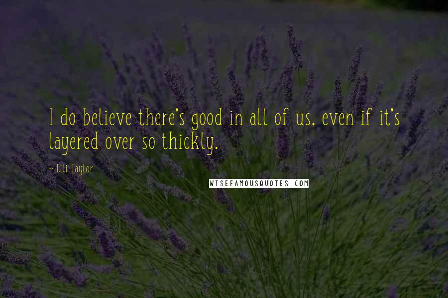 Lili Taylor Quotes: I do believe there's good in all of us, even if it's layered over so thickly.