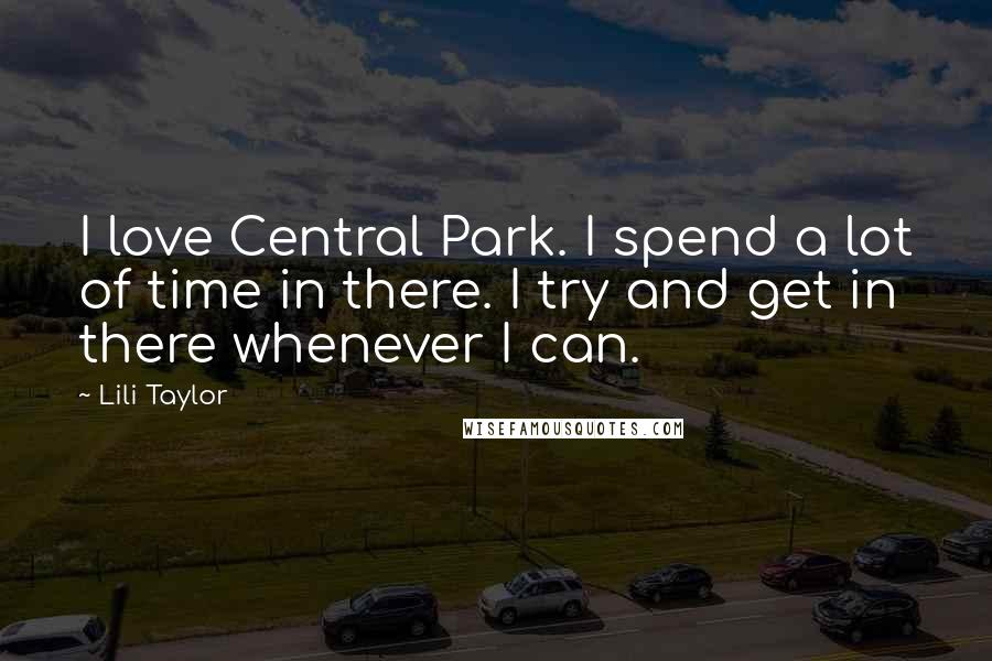 Lili Taylor Quotes: I love Central Park. I spend a lot of time in there. I try and get in there whenever I can.
