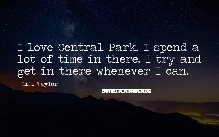 Lili Taylor Quotes: I love Central Park. I spend a lot of time in there. I try and get in there whenever I can.