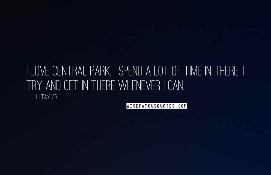 Lili Taylor Quotes: I love Central Park. I spend a lot of time in there. I try and get in there whenever I can.
