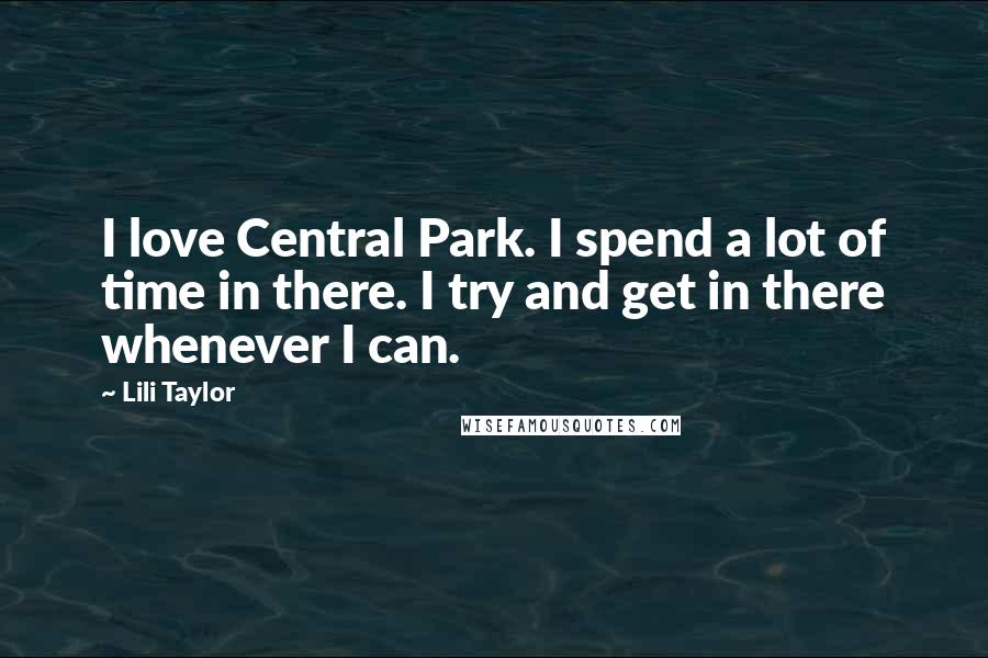 Lili Taylor Quotes: I love Central Park. I spend a lot of time in there. I try and get in there whenever I can.