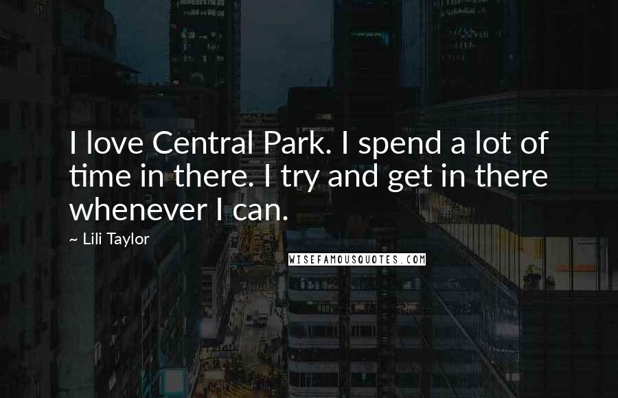 Lili Taylor Quotes: I love Central Park. I spend a lot of time in there. I try and get in there whenever I can.