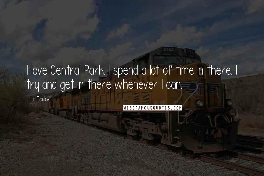 Lili Taylor Quotes: I love Central Park. I spend a lot of time in there. I try and get in there whenever I can.