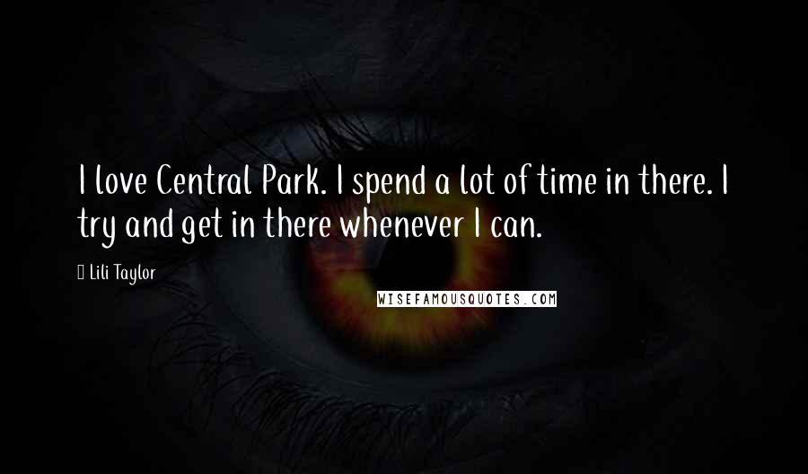 Lili Taylor Quotes: I love Central Park. I spend a lot of time in there. I try and get in there whenever I can.