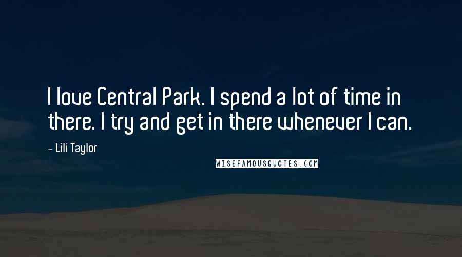 Lili Taylor Quotes: I love Central Park. I spend a lot of time in there. I try and get in there whenever I can.