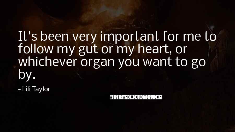 Lili Taylor Quotes: It's been very important for me to follow my gut or my heart, or whichever organ you want to go by.