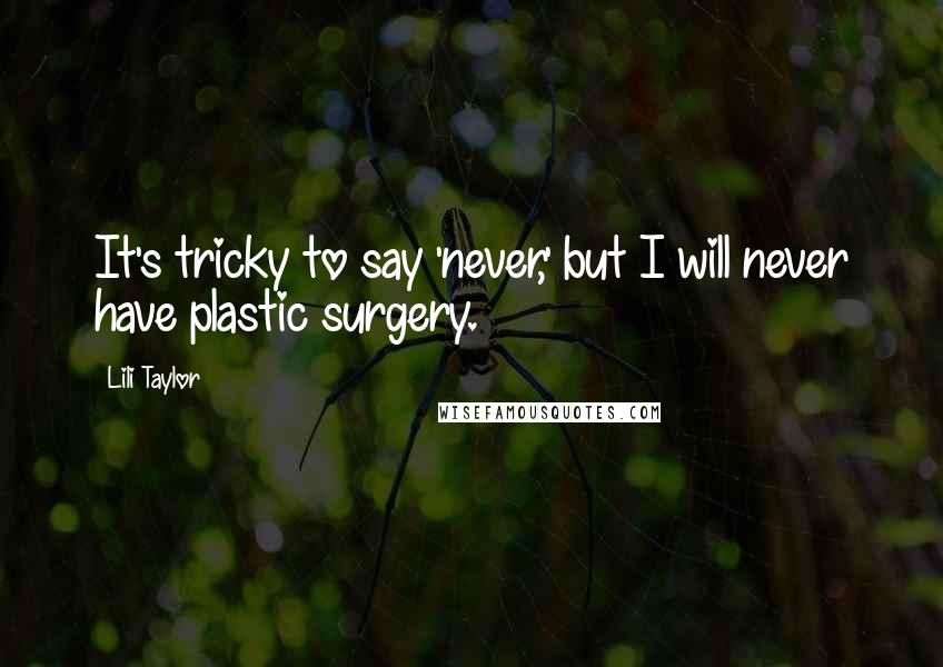 Lili Taylor Quotes: It's tricky to say 'never,' but I will never have plastic surgery.