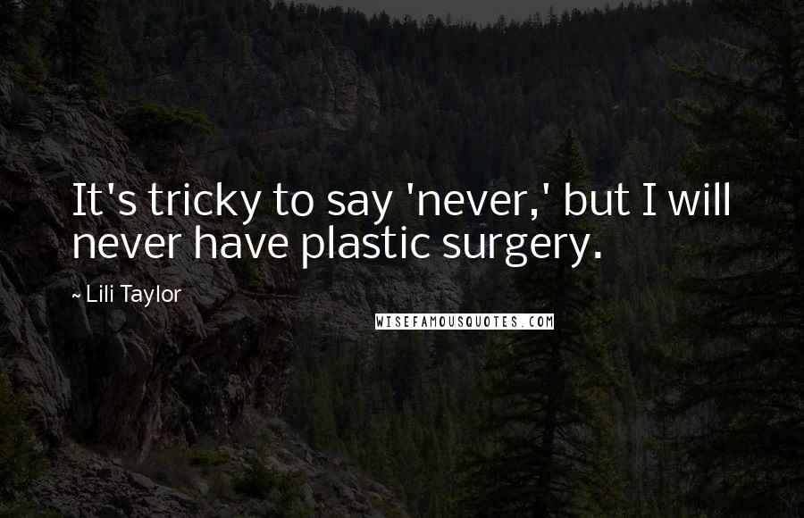 Lili Taylor Quotes: It's tricky to say 'never,' but I will never have plastic surgery.