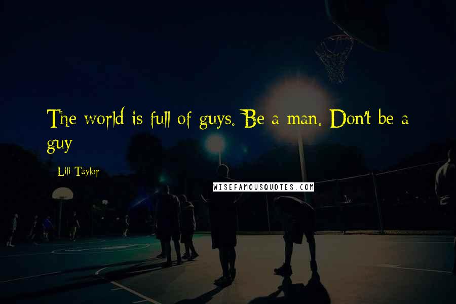 Lili Taylor Quotes: The world is full of guys. Be a man. Don't be a guy