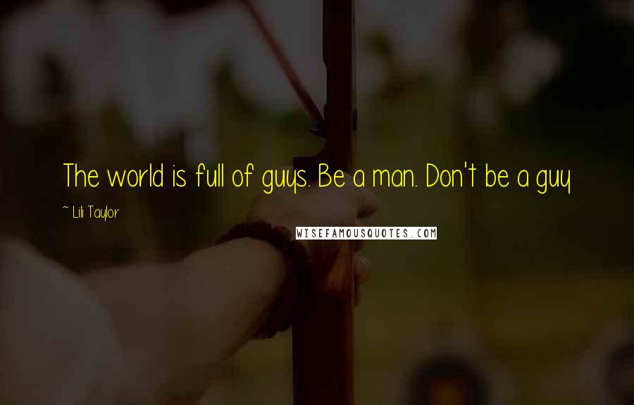 Lili Taylor Quotes: The world is full of guys. Be a man. Don't be a guy