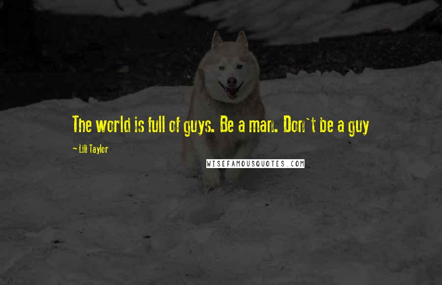 Lili Taylor Quotes: The world is full of guys. Be a man. Don't be a guy