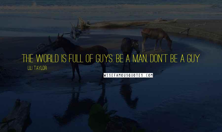 Lili Taylor Quotes: The world is full of guys. Be a man. Don't be a guy