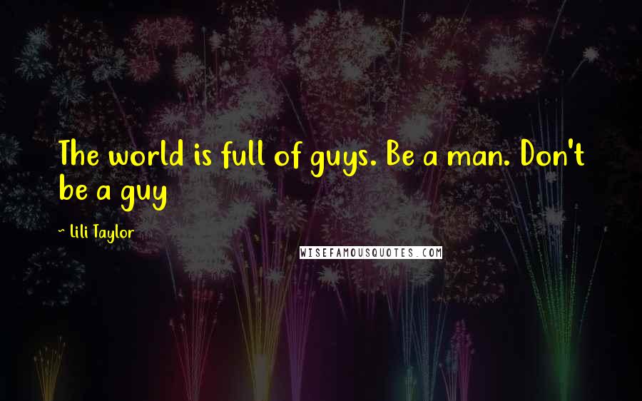 Lili Taylor Quotes: The world is full of guys. Be a man. Don't be a guy
