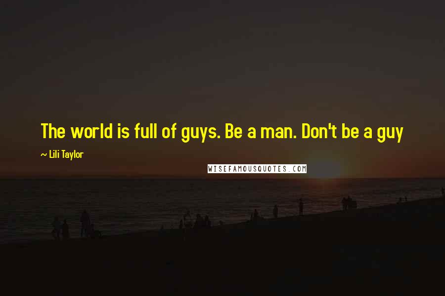 Lili Taylor Quotes: The world is full of guys. Be a man. Don't be a guy
