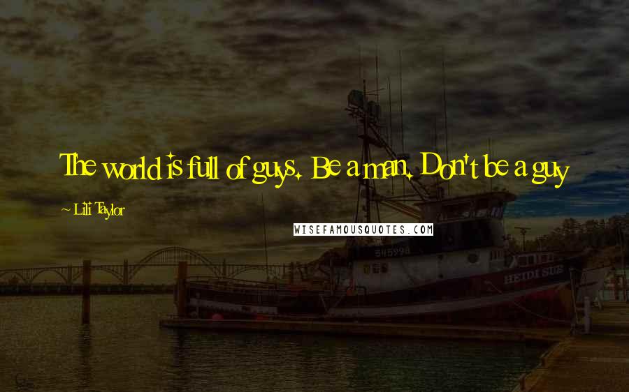 Lili Taylor Quotes: The world is full of guys. Be a man. Don't be a guy