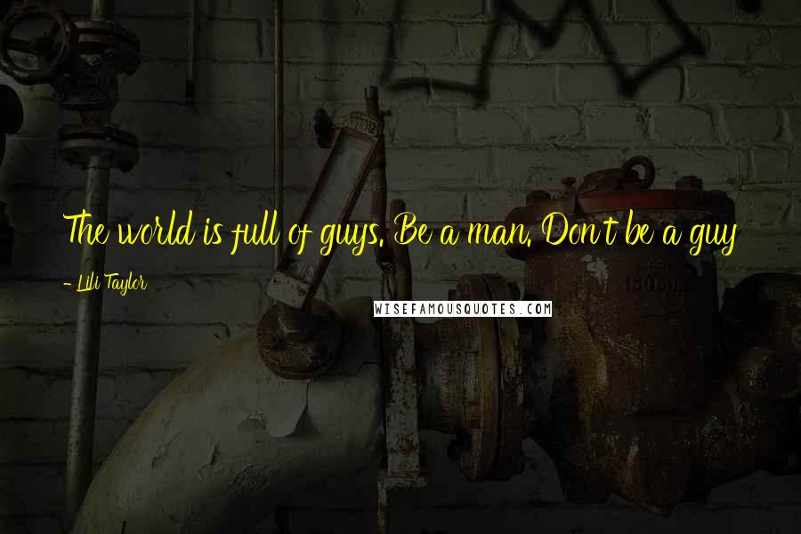 Lili Taylor Quotes: The world is full of guys. Be a man. Don't be a guy