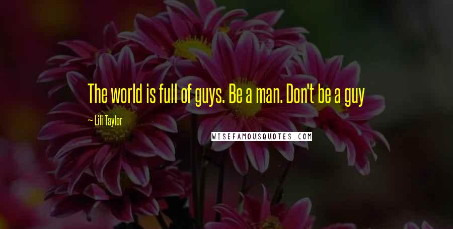 Lili Taylor Quotes: The world is full of guys. Be a man. Don't be a guy