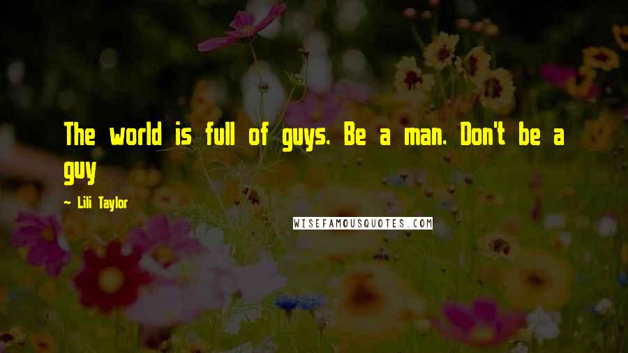 Lili Taylor Quotes: The world is full of guys. Be a man. Don't be a guy