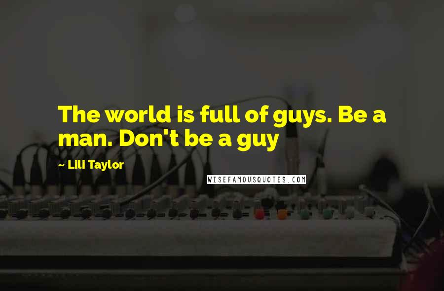 Lili Taylor Quotes: The world is full of guys. Be a man. Don't be a guy