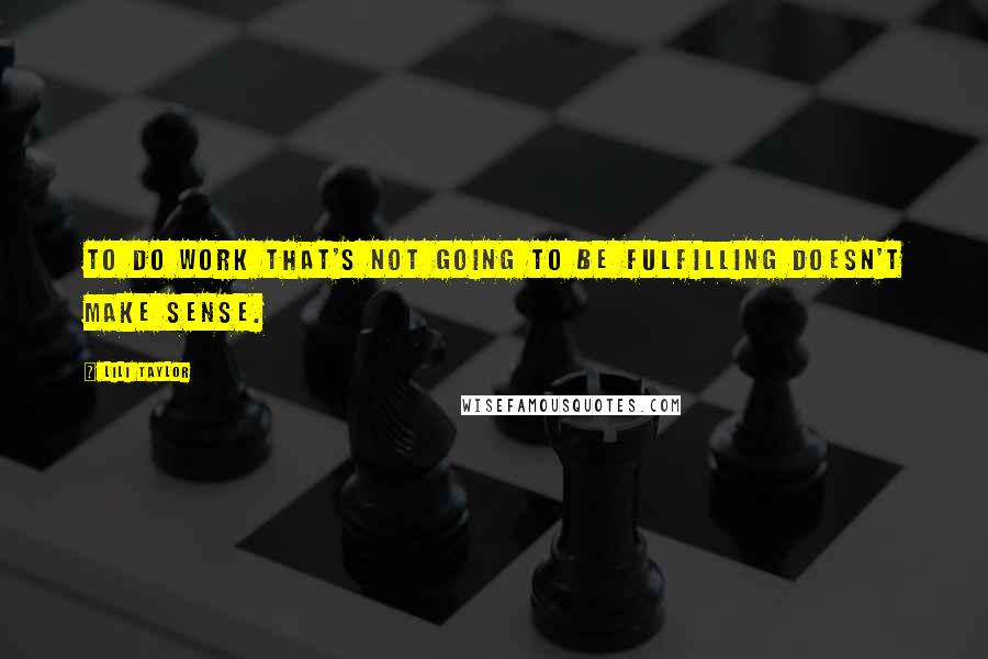 Lili Taylor Quotes: To do work that's not going to be fulfilling doesn't make sense.