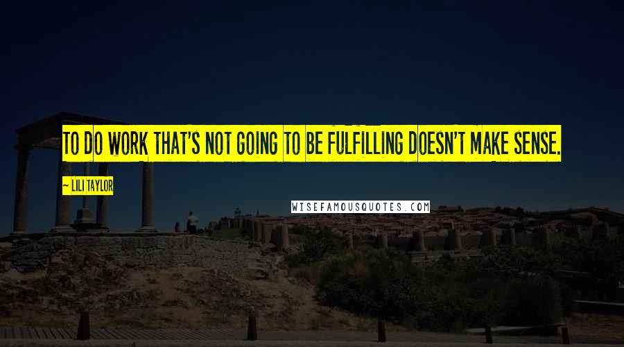 Lili Taylor Quotes: To do work that's not going to be fulfilling doesn't make sense.