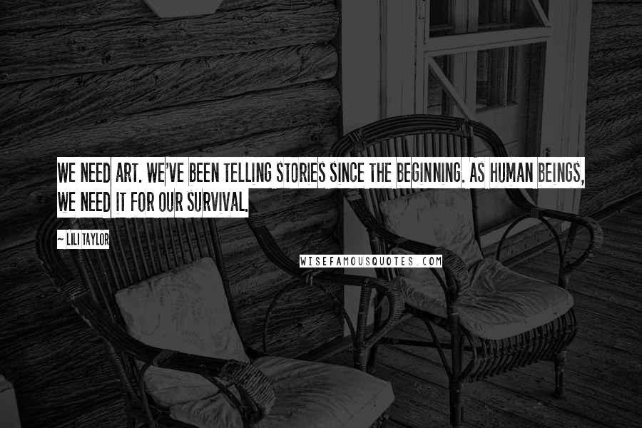 Lili Taylor Quotes: We need art. We've been telling stories since the beginning. As human beings, we need it for our survival.